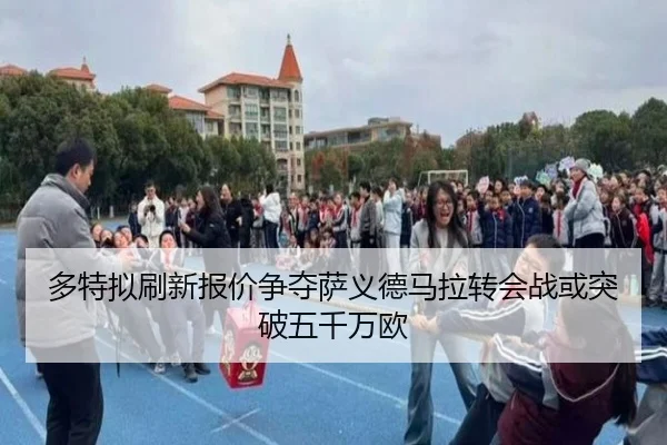 多特拟刷新报价争夺萨义德马拉转会战或突破五千万欧